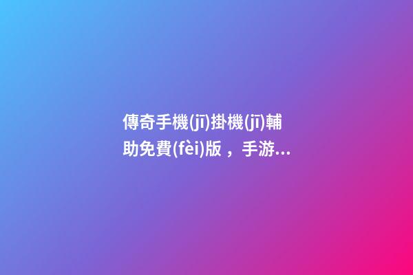 傳奇手機(jī)掛機(jī)輔助免費(fèi)版，手游免費(fèi)輔助掛機(jī)軟件推薦